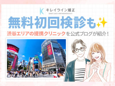 渋谷エリアのキレイライン矯正提携クリニックを公式ブログが紹介